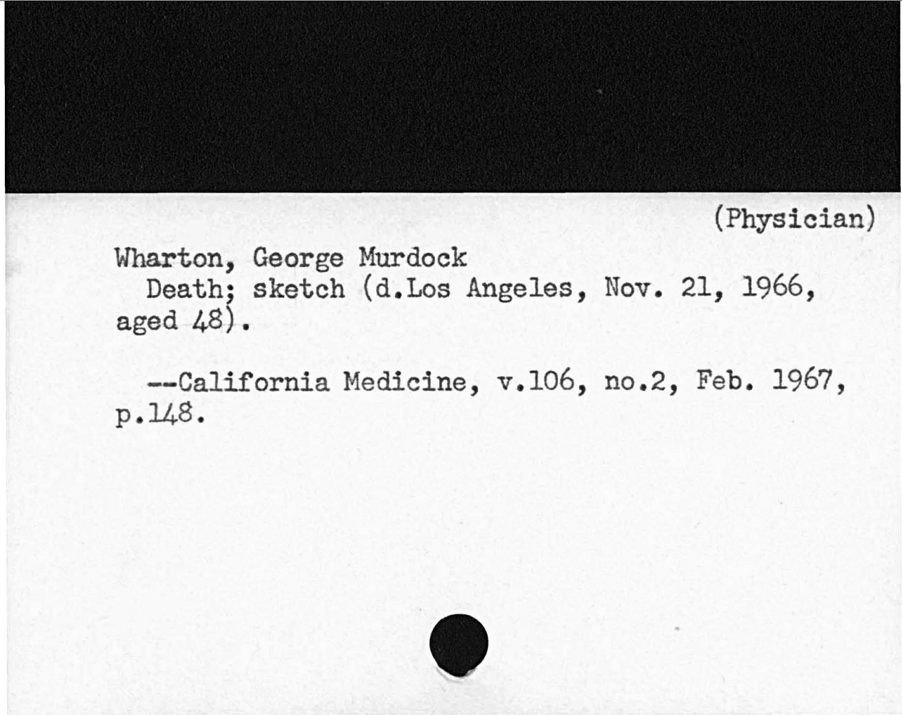 PhysicianWharton George MurdockDeath; sketch d. Los Angeles, Nov. 21, 1966,aged 48.California Medicine, v. l06, no. 2, Feb. 1967,p. 148